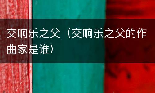 交响乐之父（交响乐之父的作曲家是谁）