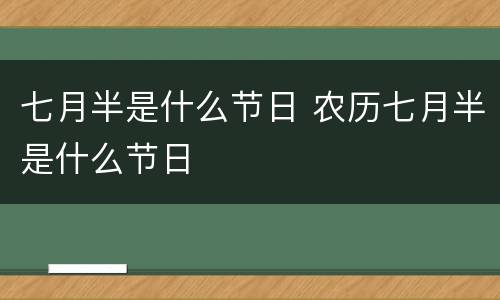 七月半是什么节日 农历七月半是什么节日