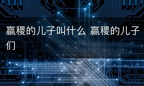 赢稷的儿子叫什么 赢稷的儿子们