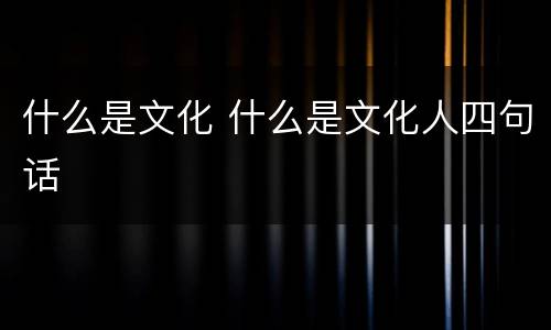 什么是文化 什么是文化人四句话