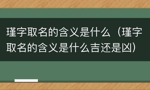 瑾字取名的含义是什么（瑾字取名的含义是什么吉还是凶）