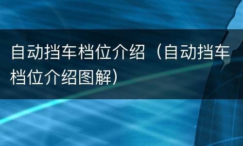 自动挡车档位介绍（自动挡车档位介绍图解）