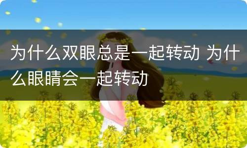 为什么双眼总是一起转动 为什么眼睛会一起转动