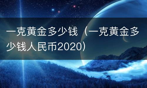 一克黄金多少钱（一克黄金多少钱人民币2020）