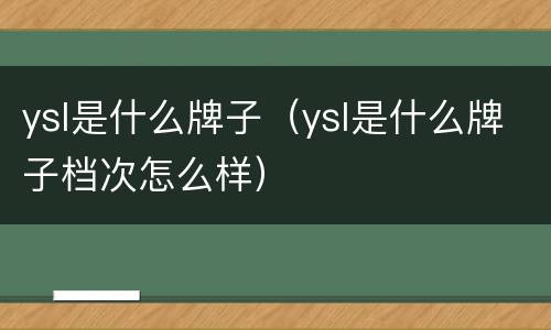 ysl是什么牌子（ysl是什么牌子档次怎么样）