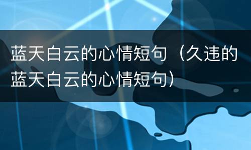 蓝天白云的心情短句（久违的蓝天白云的心情短句）