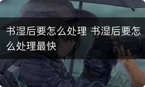 书湿后要怎么处理 书湿后要怎么处理最快