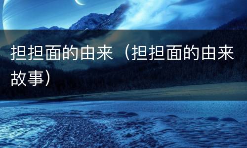 担担面的由来（担担面的由来故事）