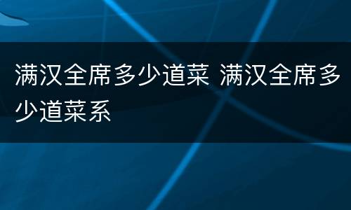 满汉全席多少道菜 满汉全席多少道菜系