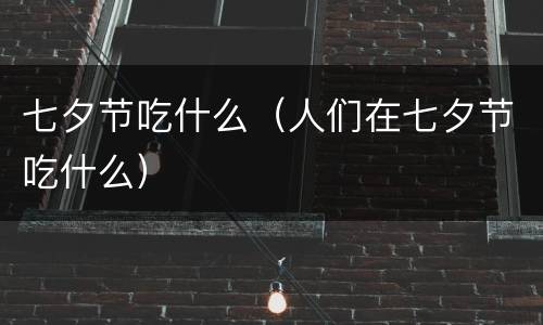 七夕节吃什么（人们在七夕节吃什么）