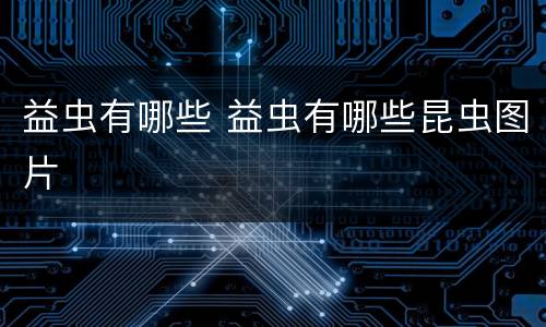 益虫有哪些 益虫有哪些昆虫图片
