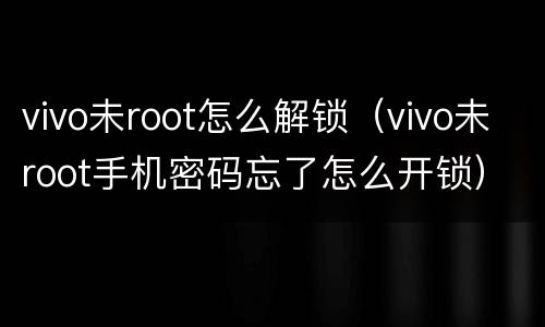 vivo未root怎么解锁（vivo未root手机密码忘了怎么开锁）