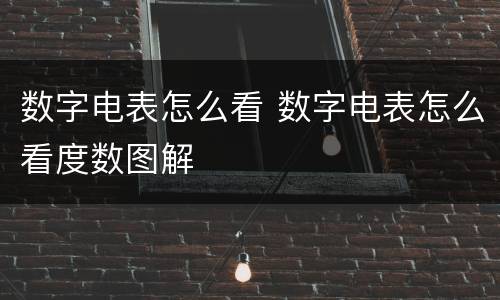 数字电表怎么看 数字电表怎么看度数图解