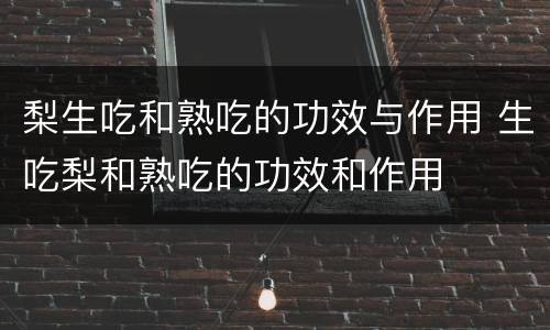 梨生吃和熟吃的功效与作用 生吃梨和熟吃的功效和作用