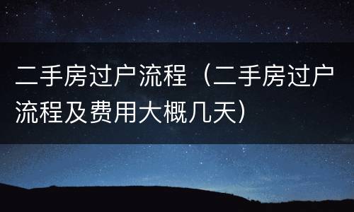 二手房过户流程（二手房过户流程及费用大概几天）