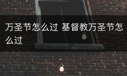 万圣节怎么过 基督教万圣节怎么过