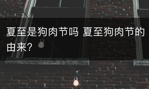 夏至是狗肉节吗 夏至狗肉节的由来?