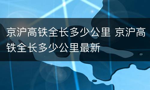 京沪高铁全长多少公里 京沪高铁全长多少公里最新