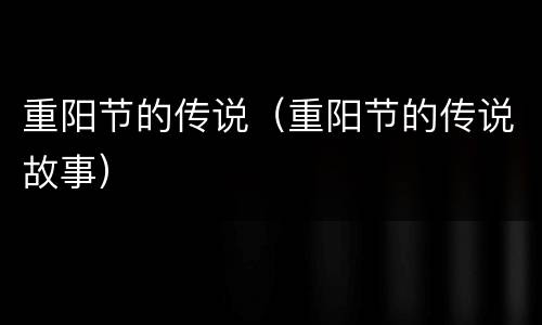 重阳节的传说（重阳节的传说故事）