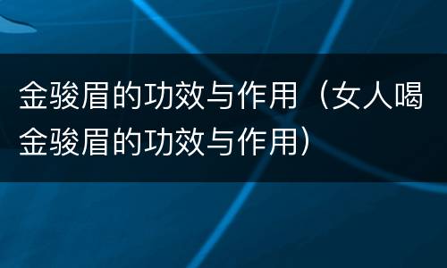 金骏眉的功效与作用（女人喝金骏眉的功效与作用）