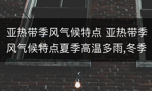 亚热带季风气候特点 亚热带季风气候特点夏季高温多雨,冬季温和湿润