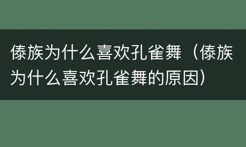 傣族为什么喜欢孔雀舞（傣族为什么喜欢孔雀舞的原因）