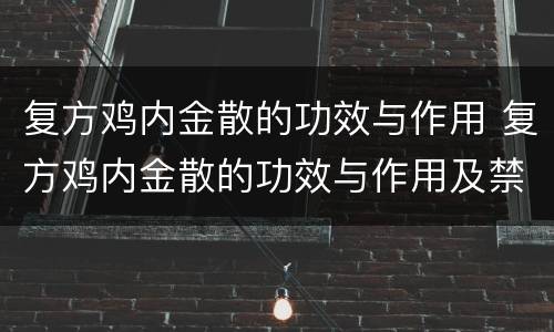 复方鸡内金散的功效与作用 复方鸡内金散的功效与作用及禁忌
