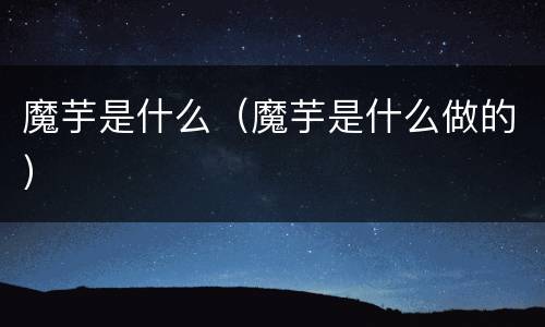 魔芋是什么（魔芋是什么做的）