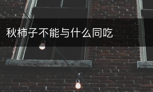 秋柿子不能与什么同吃