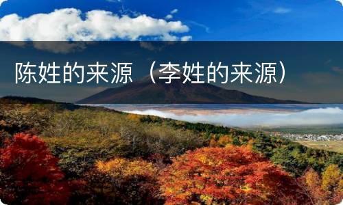 陈姓的来源（李姓的来源）