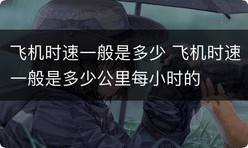飞机时速一般是多少 飞机时速一般是多少公里每小时的