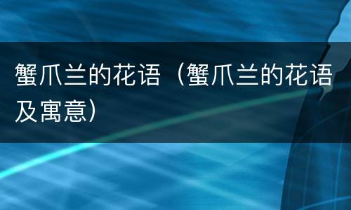 蟹爪兰的花语（蟹爪兰的花语及寓意）
