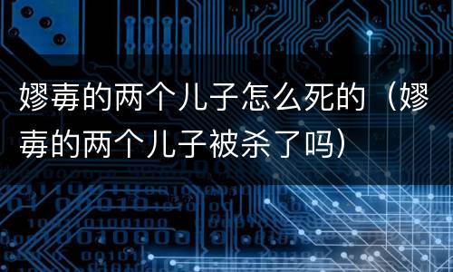 嫪毐的两个儿子怎么死的（嫪毐的两个儿子被杀了吗）