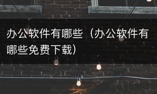 办公软件有哪些（办公软件有哪些免费下载）