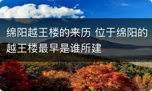 绵阳越王楼的来历 位于绵阳的越王楼最早是谁所建