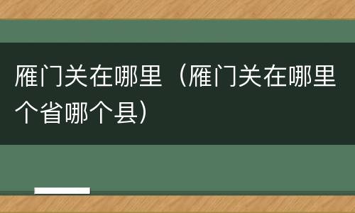 雁门关在哪里（雁门关在哪里个省哪个县）