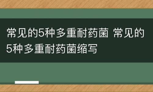 常见的5种多重耐药菌 常见的5种多重耐药菌缩写