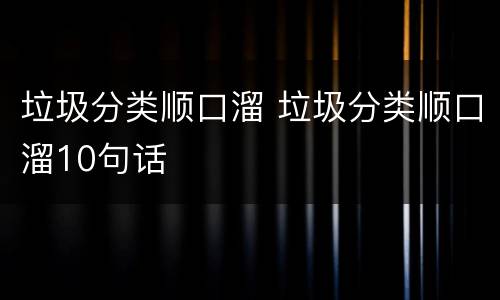 垃圾分类顺口溜 垃圾分类顺口溜10句话