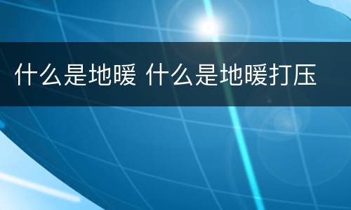 什么是地暖 什么是地暖打压