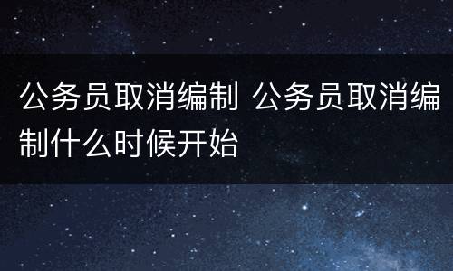 公务员取消编制 公务员取消编制什么时候开始