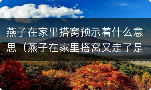 燕子在家里搭窝预示着什么意思（燕子在家里搭窝又走了是什么意思）