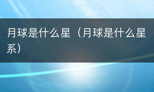 月球是什么星（月球是什么星系）