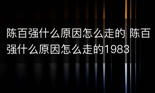 陈百强什么原因怎么走的 陈百强什么原因怎么走的1983
