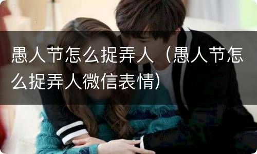 愚人节怎么捉弄人（愚人节怎么捉弄人微信表情）