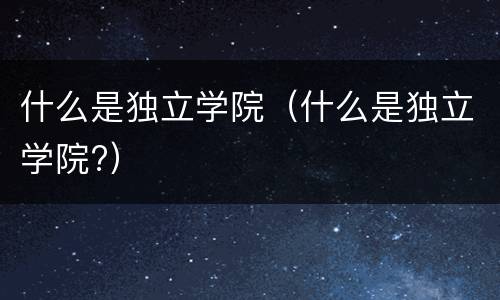 什么是独立学院（什么是独立学院?）