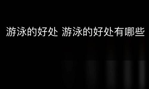 游泳的好处 游泳的好处有哪些