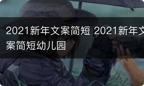 2021新年文案简短 2021新年文案简短幼儿园