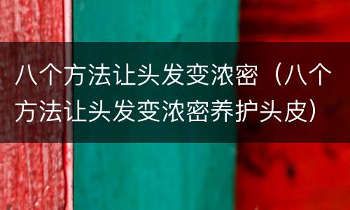 八个方法让头发变浓密（八个方法让头发变浓密养护头皮）