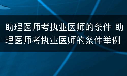 助理医师考执业医师的条件 助理医师考执业医师的条件举例