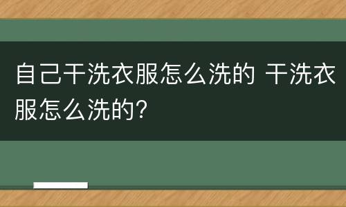 自己干洗衣服怎么洗的 干洗衣服怎么洗的?